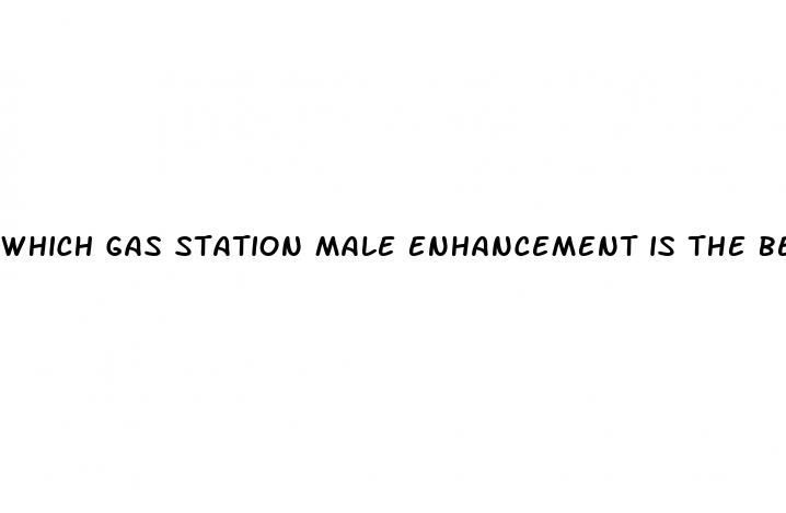 which gas station male enhancement is the best