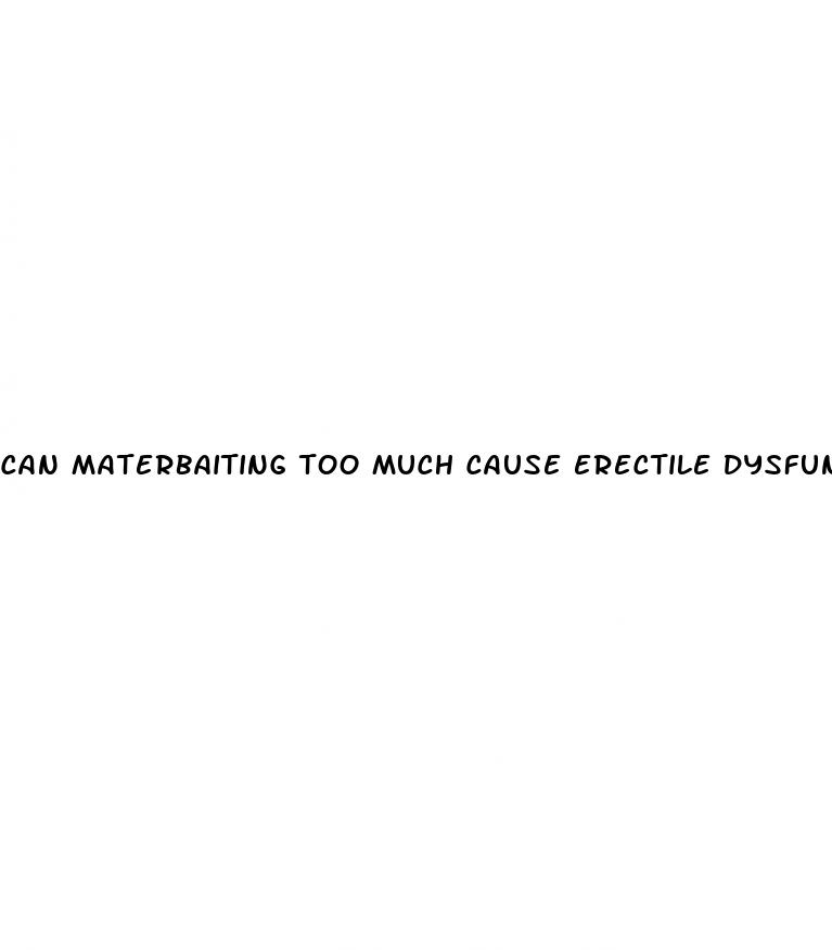 can materbaiting too much cause erectile dysfunction