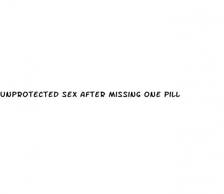 unprotected sex after missing one pill