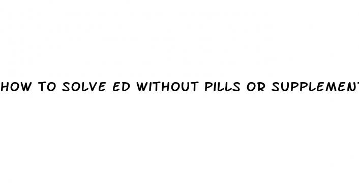 how to solve ed without pills or supplements