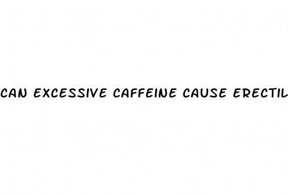 can excessive caffeine cause erectile dysfunction