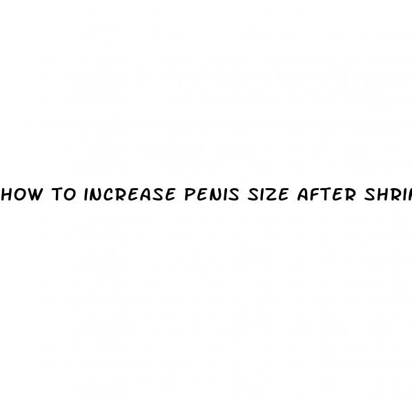 how to increase penis size after shrinkage due to