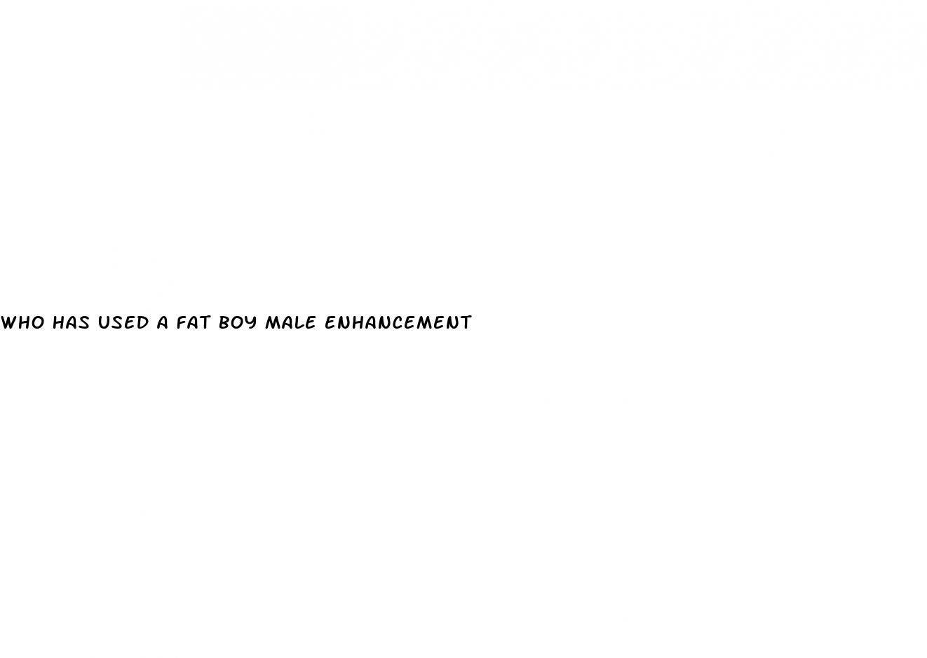 who has used a fat boy male enhancement