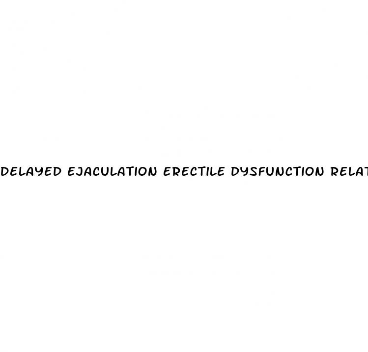 delayed ejaculation erectile dysfunction related