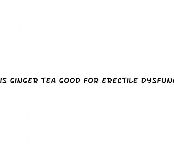 is ginger tea good for erectile dysfunction