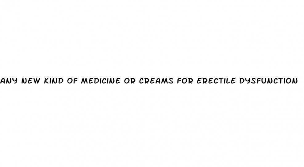 any new kind of medicine or creams for erectile dysfunction