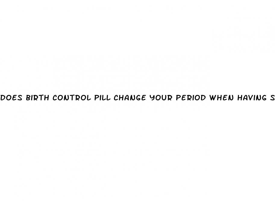 does birth control pill change your period when having sex