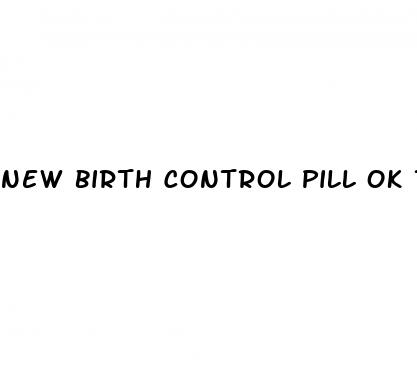 new birth control pill ok to have sex