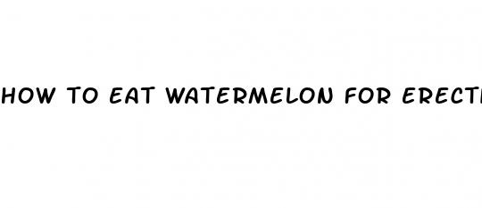 how to eat watermelon for erectile dysfunction