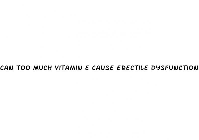 can too much vitamin e cause erectile dysfunction