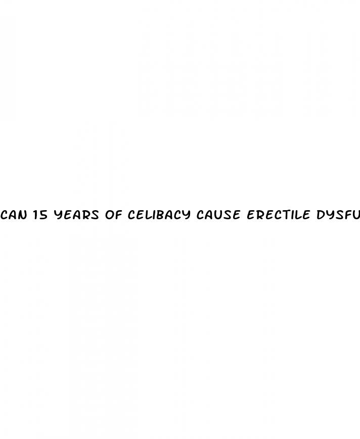 can 15 years of celibacy cause erectile dysfunction