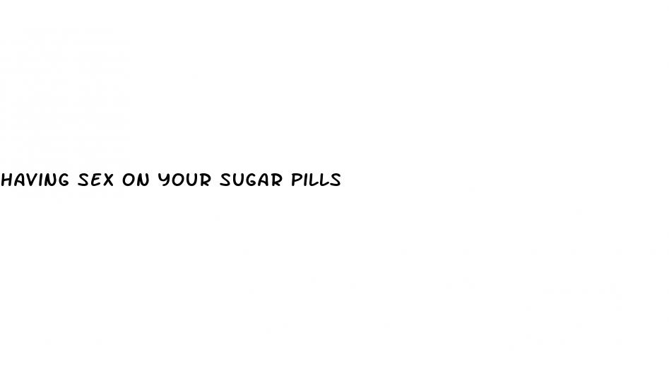 having sex on your sugar pills