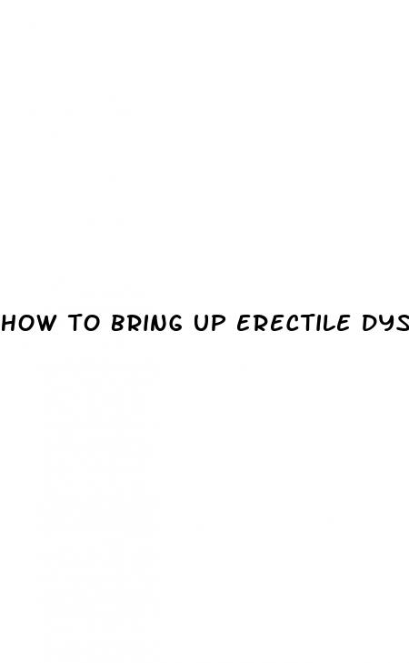 how to bring up erectile dysfunction