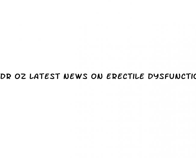 dr oz latest news on erectile dysfunction