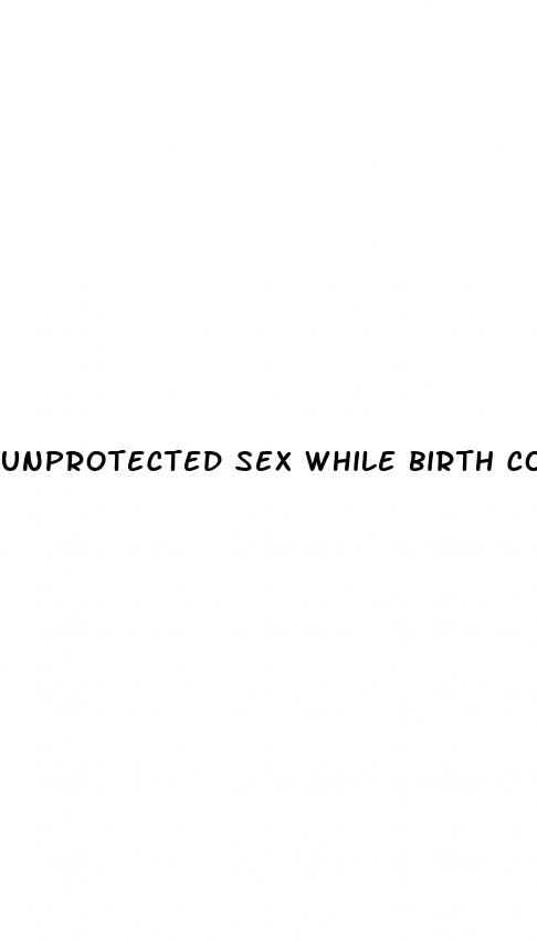 unprotected sex while birth control pill