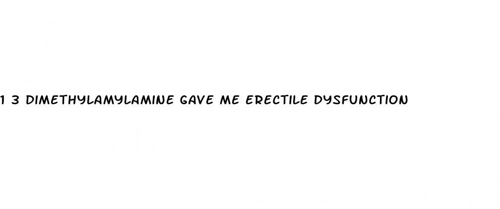 1 3 dimethylamylamine gave me erectile dysfunction