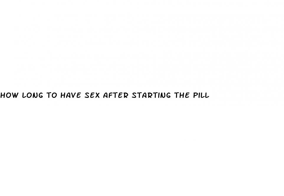 how long to have sex after starting the pill