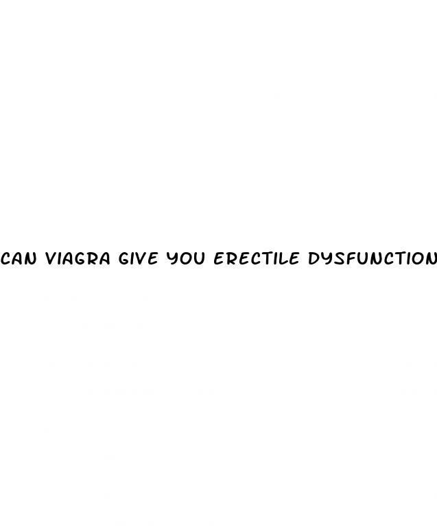 can viagra give you erectile dysfunction