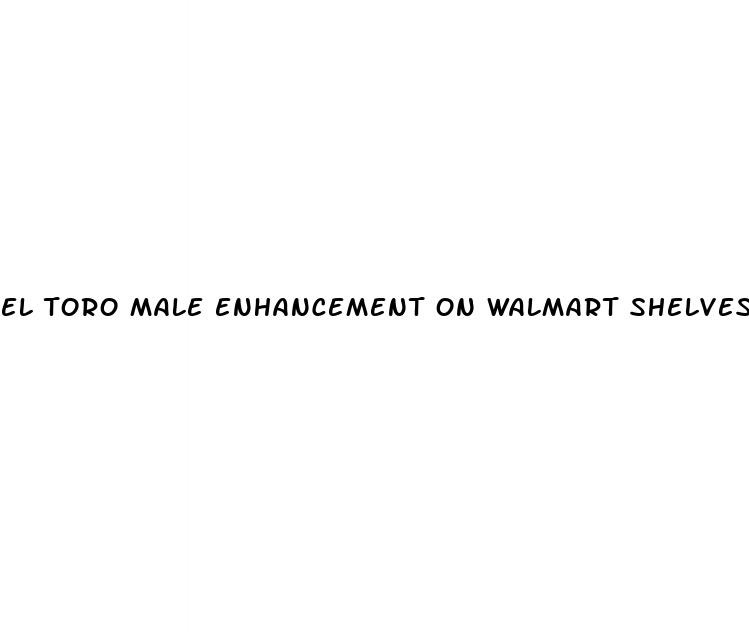 el toro male enhancement on walmart shelves