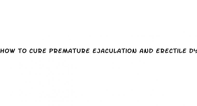 how to cure premature ejaculation and erectile dysfunction